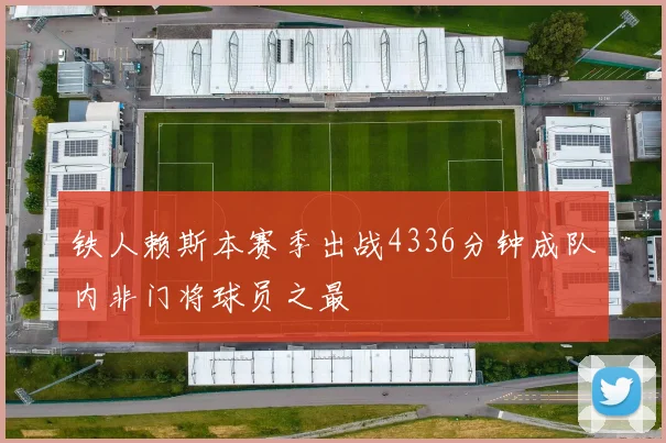 铁人赖斯本赛季出战4336分钟成队内非门将球员之最