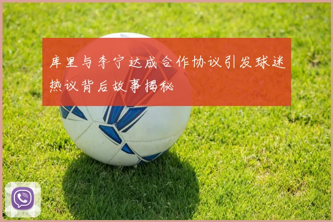 库里与李宁达成合作协议引发球迷热议背后故事揭秘