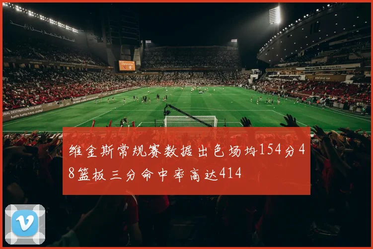 维金斯常规赛数据出色场均154分48篮板三分命中率高达414