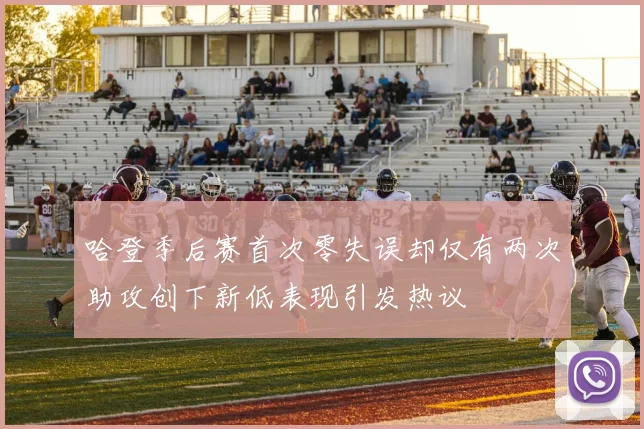哈登季后赛首次零失误却仅有两次助攻创下新低表现引发热议