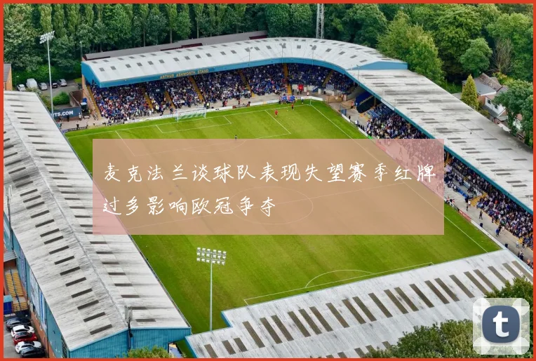 麦克法兰谈球队表现失望赛季红牌过多影响欧冠争夺