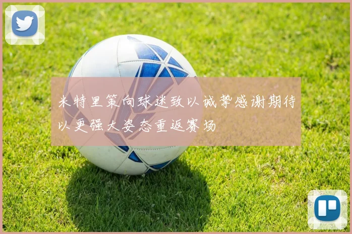 米特里策向球迷致以诚挚感谢期待以更强大姿态重返赛场