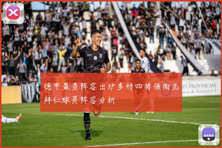 德甲最贵阵容出炉多特四将领衔无拜仁球员阵容分析