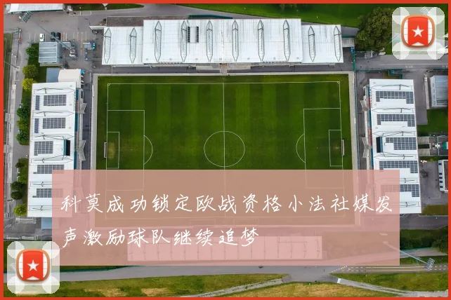 科莫成功锁定欧战资格小法社媒发声激励球队继续追梦