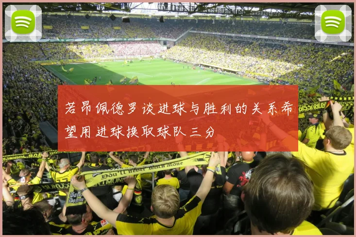 若昂佩德罗谈进球与胜利的关系希望用进球换取球队三分