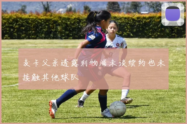 麦卡父亲透露利物浦未谈续约也未接触其他球队