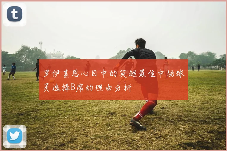 罗伊基恩心目中的英超最佳中场球员选择B席的理由分析