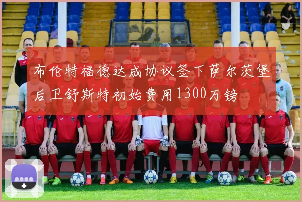 布伦特福德达成协议签下萨尔茨堡后卫舒斯特初始费用1300万镑