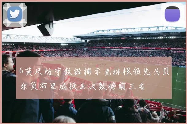 6英尺防守数据揭示克林根领先戈贝尔莫布里成投丢次数榜前三名